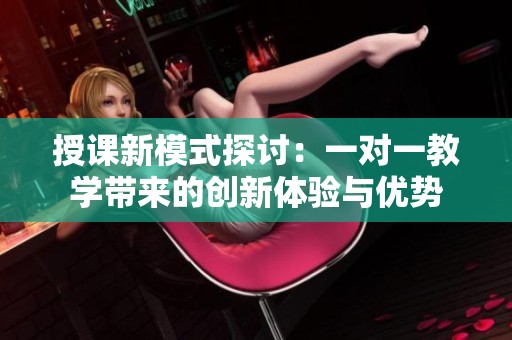 授课新模式探讨：一对一教学带来的创新体验与优势