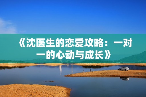 《沈医生的恋爱攻略：一对一的心动与成长》