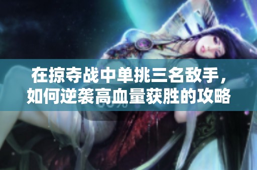 在掠夺战中单挑三名敌手，如何逆袭高血量获胜的攻略解析