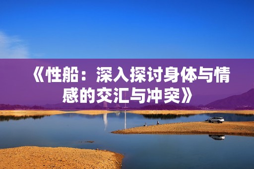 《性船：深入探讨身体与情感的交汇与冲突》