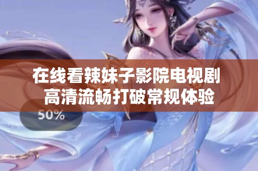 在线看辣妹子影院电视剧 高清流畅打破常规体验