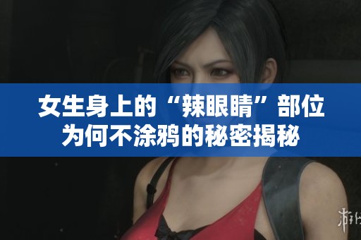 女生身上的“辣眼睛”部位为何不涂鸦的秘密揭秘