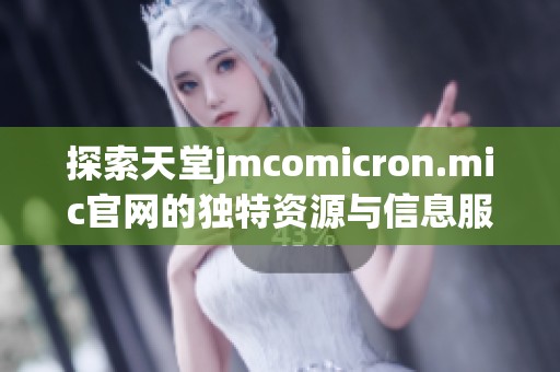 探索天堂jmcomicron.mic官网的独特资源与信息服务