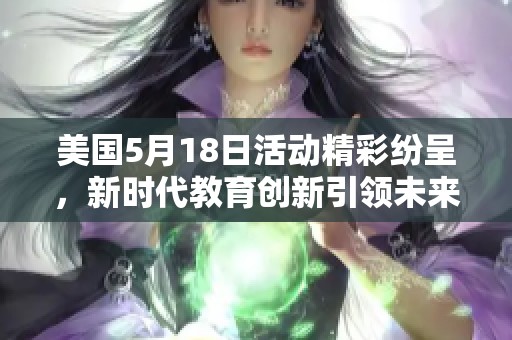 美国5月18日活动精彩纷呈，新时代教育创新引领未来发展