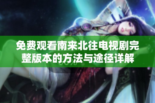 免费观看南来北往电视剧完整版本的方法与途径详解