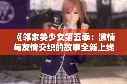 《邻家美少女第五季：激情与友情交织的故事全新上线》