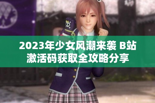 2023年少女风潮来袭 B站激活码获取全攻略分享