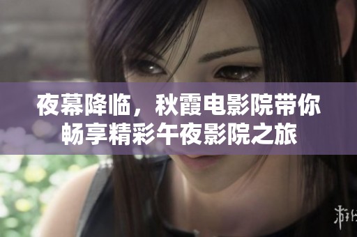 夜幕降临，秋霞电影院带你畅享精彩午夜影院之旅