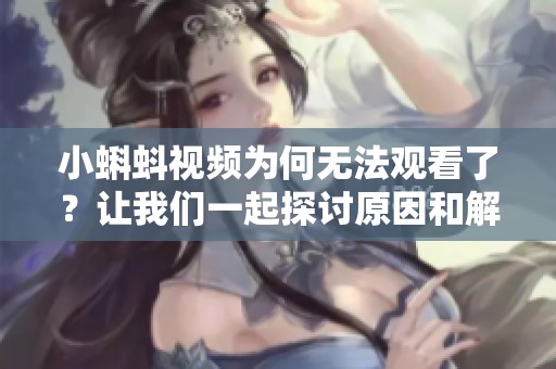 小蝌蚪视频为何无法观看了？让我们一起探讨原因和解决办法