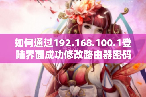 如何通过192.168.100.1登陆界面成功修改路由器密码指南