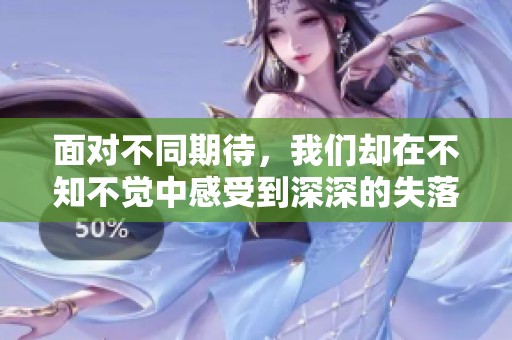 面对不同期待，我们却在不知不觉中感受到深深的失落与遗憾