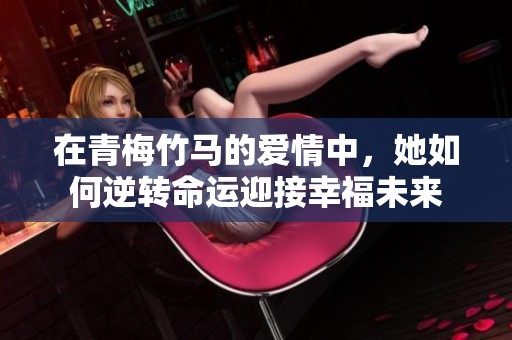 在青梅竹马的爱情中，她如何逆转命运迎接幸福未来
