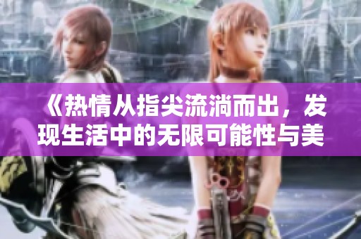 《热情从指尖流淌而出，发现生活中的无限可能性与美好》
