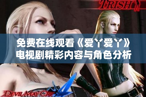 免费在线观看《爱丫爱丫》电视剧精彩内容与角色分析分享