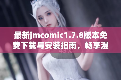 最新jmcomic1.7.8版本免费下载与安装指南，畅享漫画阅读新体验