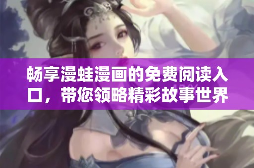 畅享漫蛙漫画的免费阅读入口，带您领略精彩故事世界