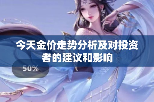 今天金价走势分析及对投资者的建议和影响