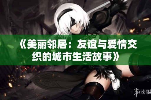 《美丽邻居：友谊与爱情交织的城市生活故事》