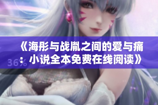 《海彤与战胤之间的爱与痛：小说全本免费在线阅读》