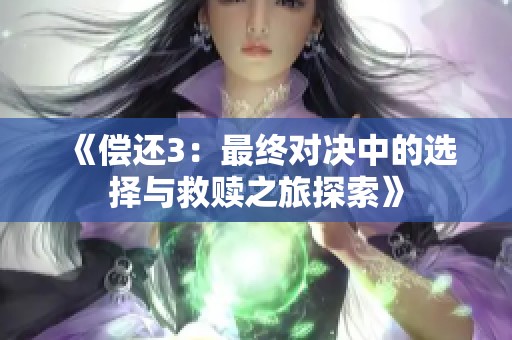 《偿还3：最终对决中的选择与救赎之旅探索》