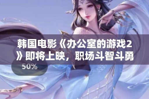 韩国电影《办公室的游戏2》即将上映，职场斗智斗勇再度升级，敬请期待精彩剧情！
