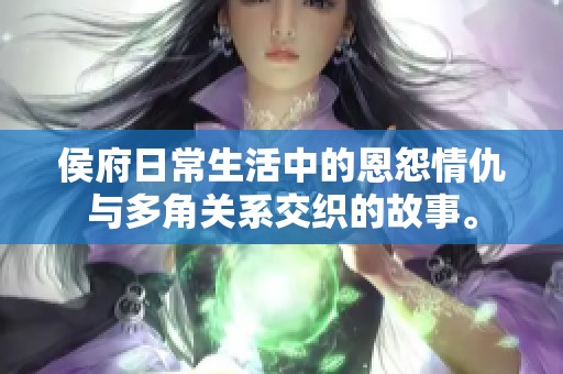 侯府日常生活中的恩怨情仇与多角关系交织的故事。