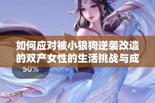 如何应对被小狼狗逆袭改造的双产女性的生活挑战与成长故事
