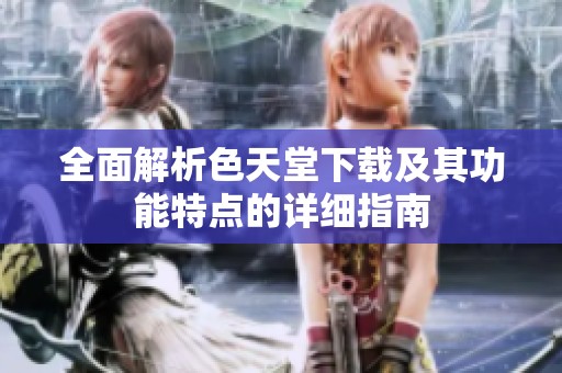 全面解析色天堂下载及其功能特点的详细指南