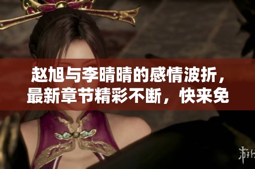 赵旭与李晴晴的感情波折，最新章节精彩不断，快来免费阅读吧！