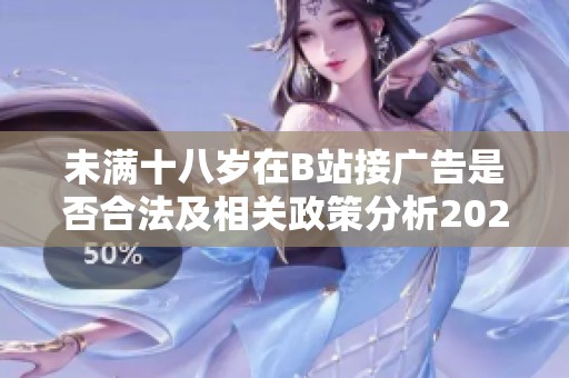 未满十八岁在B站接广告是否合法及相关政策分析2024年最新解读