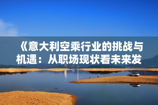 《意大利空乘行业的挑战与机遇：从职场现状看未来发展方向》