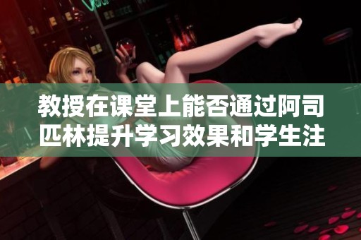 教授在课堂上能否通过阿司匹林提升学习效果和学生注意力的研究探讨