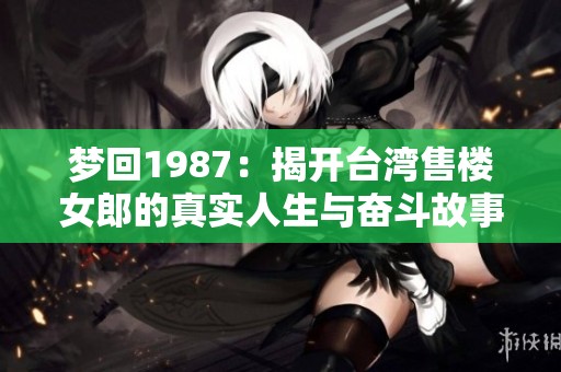梦回1987：揭开台湾售楼女郎的真实人生与奋斗故事