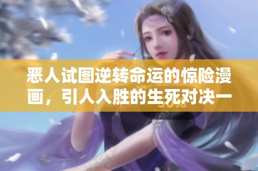恶人试图逆转命运的惊险漫画，引人入胜的生死对决一触即发