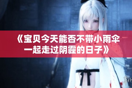《宝贝今天能否不带小雨伞一起走过阴霾的日子》