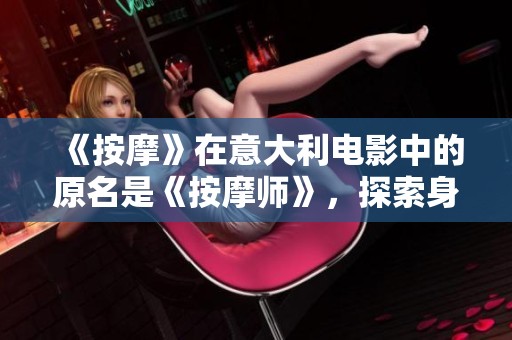 《按摩》在意大利电影中的原名是《按摩师》，探索身心灵的疗愈之旅与情感交织