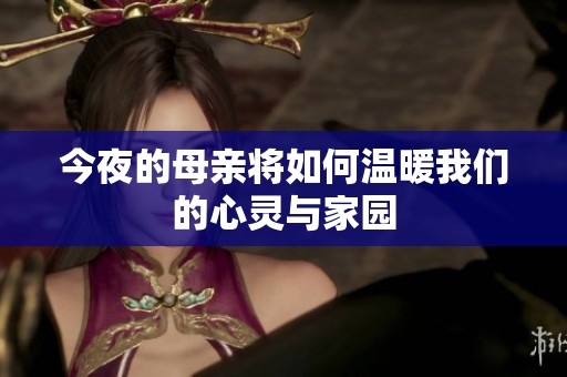 今夜的母亲将如何温暖我们的心灵与家园