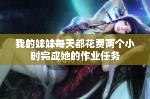 我的妹妹每天都花费两个小时完成她的作业任务