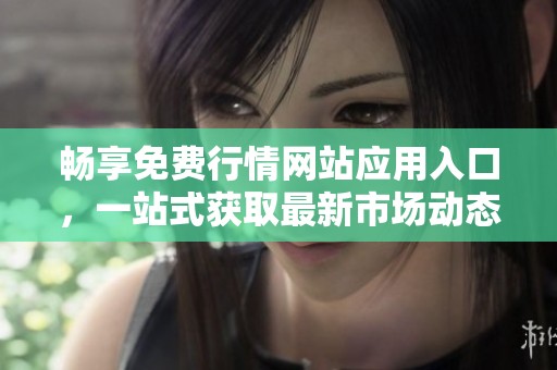 畅享免费行情网站应用入口，一站式获取最新市场动态与资讯