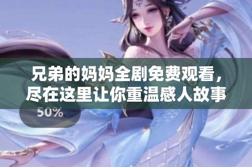 兄弟的妈妈全剧免费观看，尽在这里让你重温感人故事