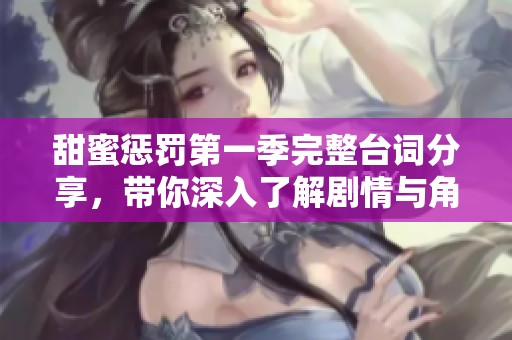 甜蜜惩罚第一季完整台词分享，带你深入了解剧情与角色互动