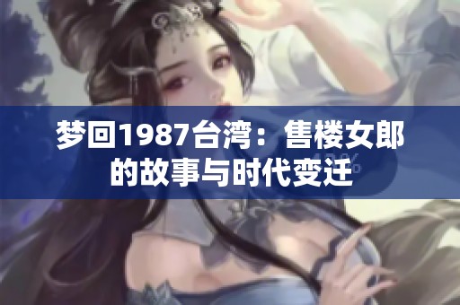 梦回1987台湾：售楼女郎的故事与时代变迁