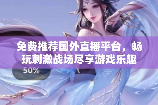 免费推荐国外直播平台，畅玩刺激战场尽享游戏乐趣
