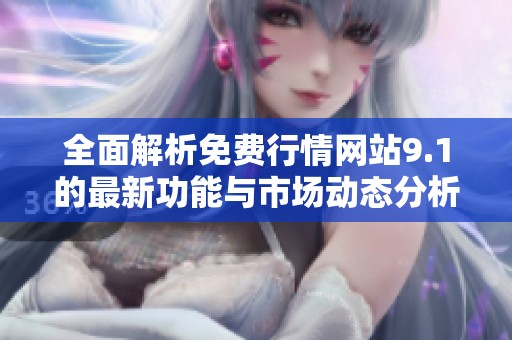 全面解析免费行情网站9.1的最新功能与市场动态分析