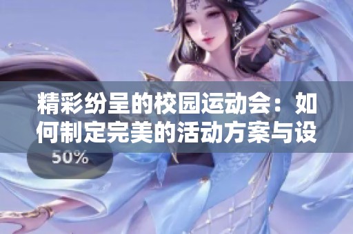 精彩纷呈的校园运动会：如何制定完美的活动方案与设置诀窍