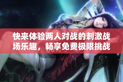 快来体验两人对战的刺激战场乐趣，畅享免费极限挑战！