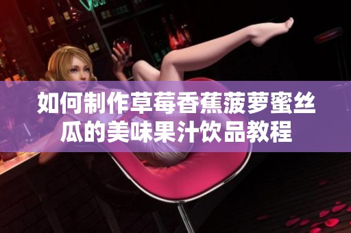 如何制作草莓香蕉菠萝蜜丝瓜的美味果汁饮品教程