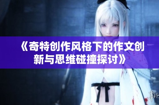 《奇特创作风格下的作文创新与思维碰撞探讨》