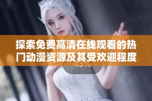 探索免费高清在线观看的热门动漫资源及其受欢迎程度分析