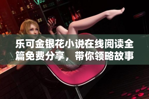 乐可金银花小说在线阅读全篇免费分享，带你领略故事魅力